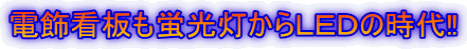 電飾看板も蛍光灯からＬＥＤの時代‼